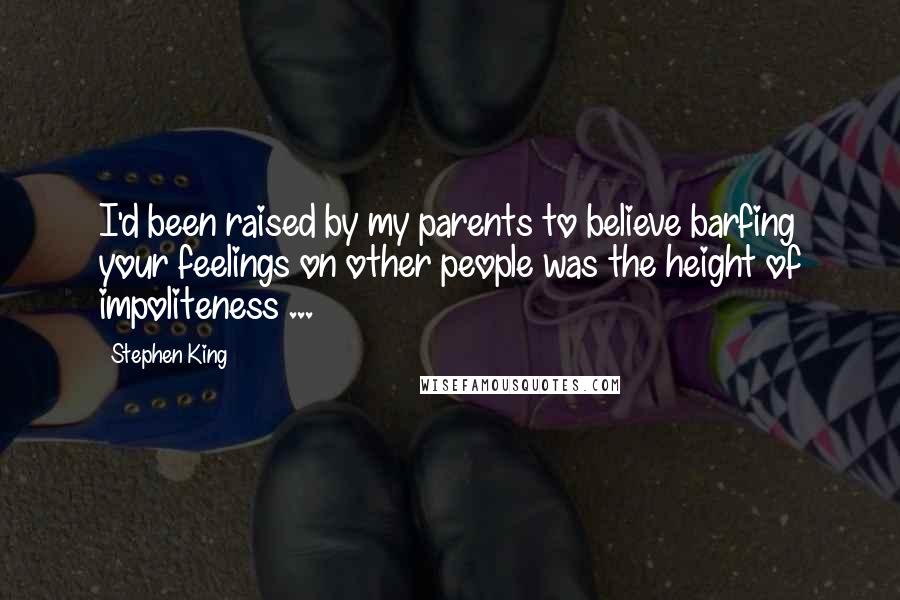 Stephen King Quotes: I'd been raised by my parents to believe barfing your feelings on other people was the height of impoliteness ...