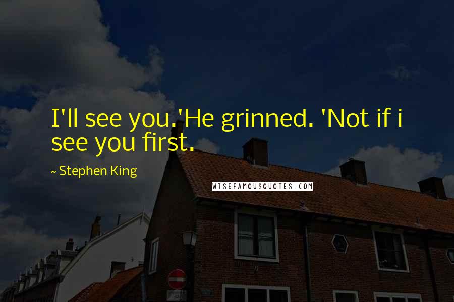 Stephen King Quotes: I'll see you.'He grinned. 'Not if i see you first.