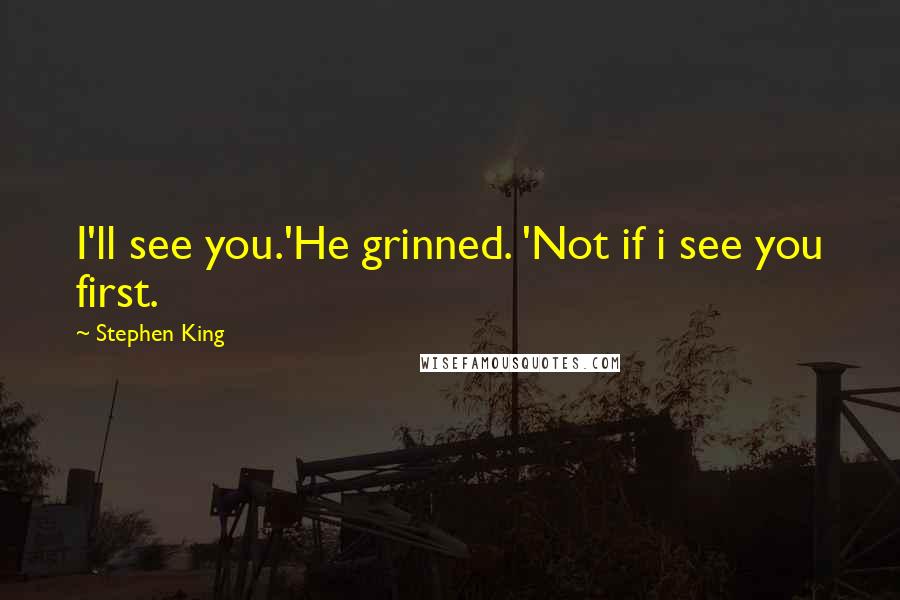 Stephen King Quotes: I'll see you.'He grinned. 'Not if i see you first.