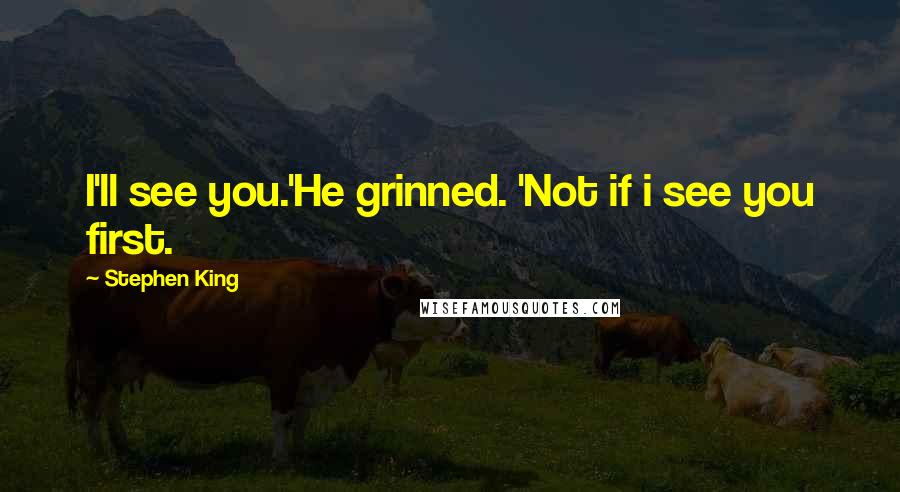 Stephen King Quotes: I'll see you.'He grinned. 'Not if i see you first.