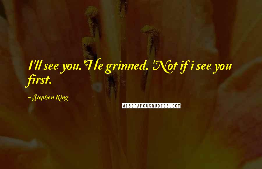 Stephen King Quotes: I'll see you.'He grinned. 'Not if i see you first.