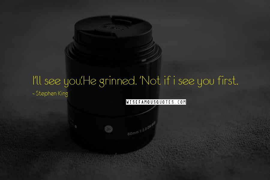 Stephen King Quotes: I'll see you.'He grinned. 'Not if i see you first.