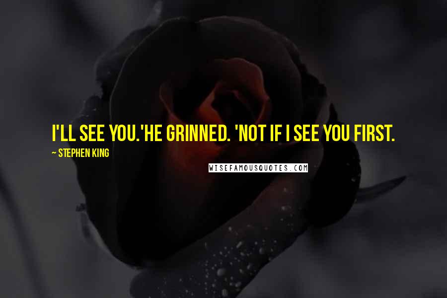 Stephen King Quotes: I'll see you.'He grinned. 'Not if i see you first.