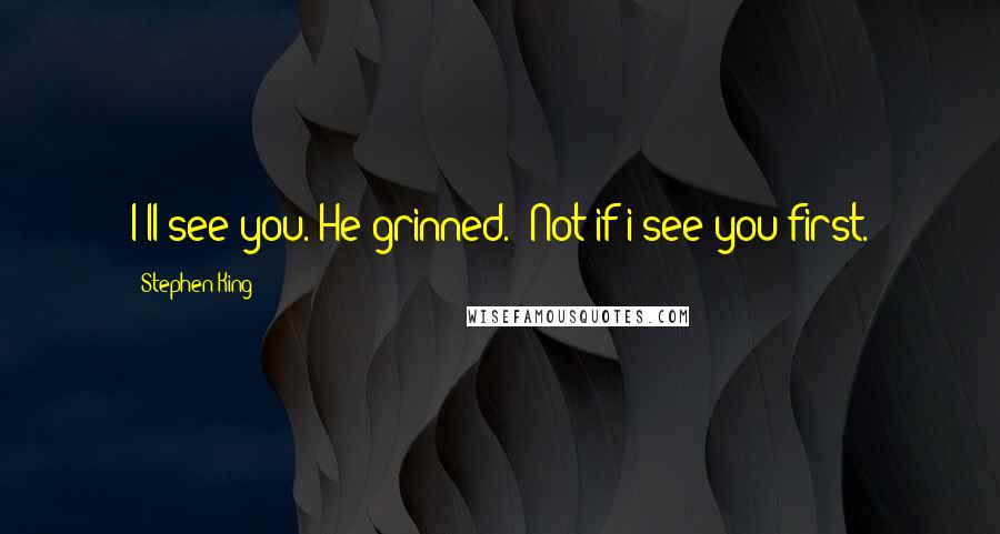 Stephen King Quotes: I'll see you.'He grinned. 'Not if i see you first.