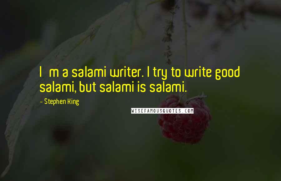 Stephen King Quotes: I'm a salami writer. I try to write good salami, but salami is salami.