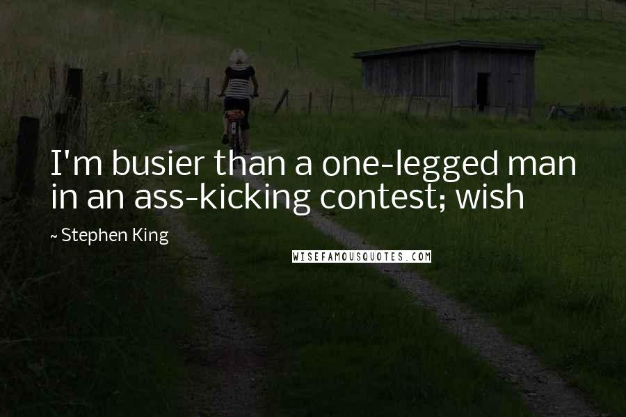 Stephen King Quotes: I'm busier than a one-legged man in an ass-kicking contest; wish