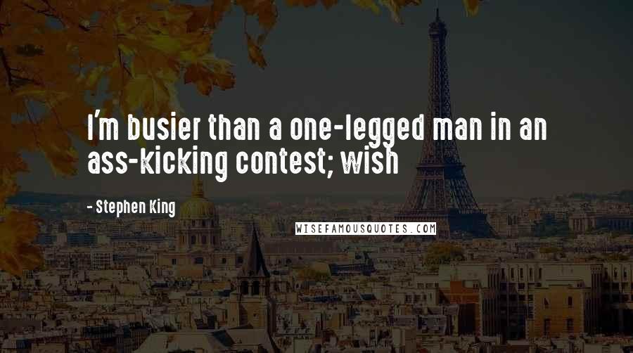 Stephen King Quotes: I'm busier than a one-legged man in an ass-kicking contest; wish