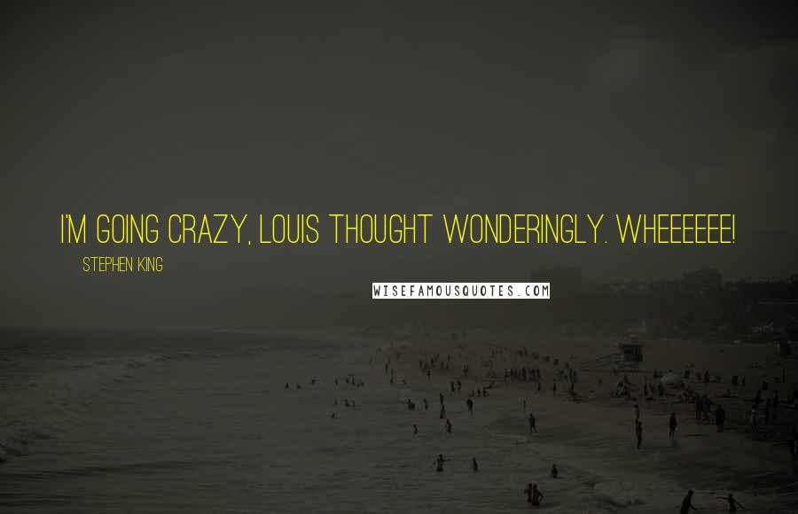 Stephen King Quotes: I'm going crazy, Louis thought wonderingly. Wheeeeee!