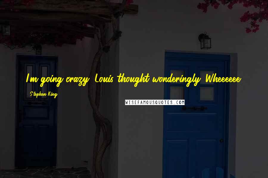 Stephen King Quotes: I'm going crazy, Louis thought wonderingly. Wheeeeee!