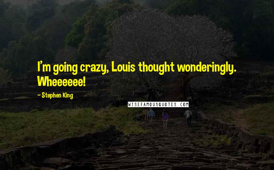Stephen King Quotes: I'm going crazy, Louis thought wonderingly. Wheeeeee!