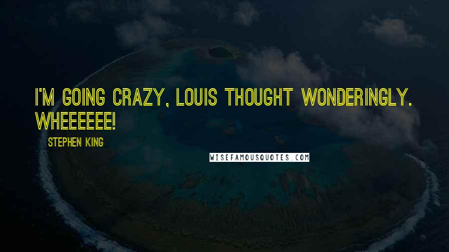 Stephen King Quotes: I'm going crazy, Louis thought wonderingly. Wheeeeee!
