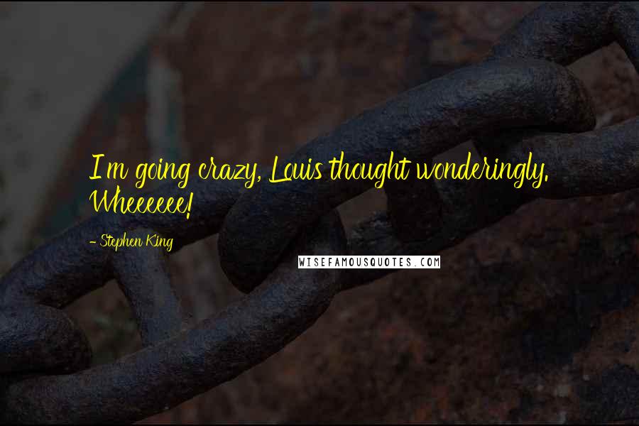 Stephen King Quotes: I'm going crazy, Louis thought wonderingly. Wheeeeee!
