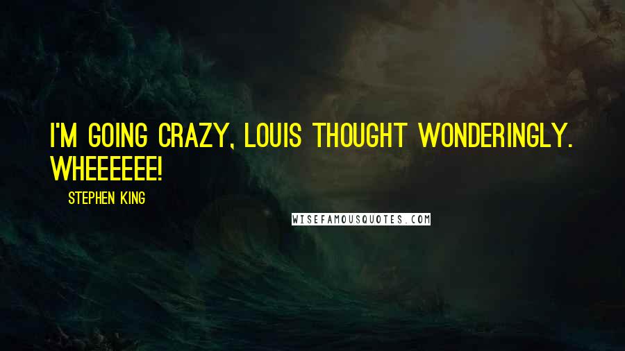 Stephen King Quotes: I'm going crazy, Louis thought wonderingly. Wheeeeee!