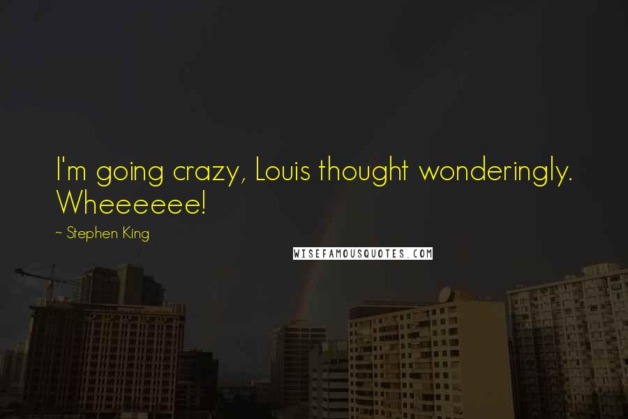 Stephen King Quotes: I'm going crazy, Louis thought wonderingly. Wheeeeee!