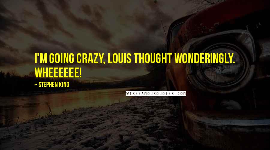 Stephen King Quotes: I'm going crazy, Louis thought wonderingly. Wheeeeee!