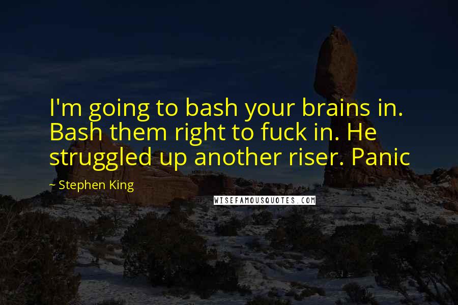 Stephen King Quotes: I'm going to bash your brains in. Bash them right to fuck in. He struggled up another riser. Panic