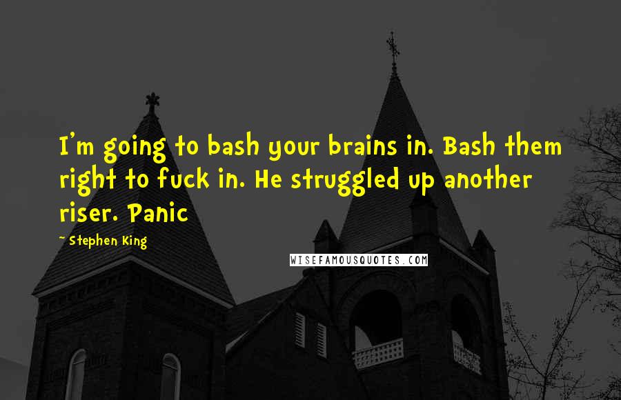 Stephen King Quotes: I'm going to bash your brains in. Bash them right to fuck in. He struggled up another riser. Panic