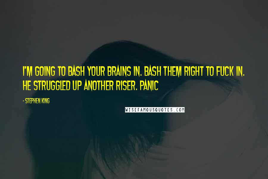 Stephen King Quotes: I'm going to bash your brains in. Bash them right to fuck in. He struggled up another riser. Panic