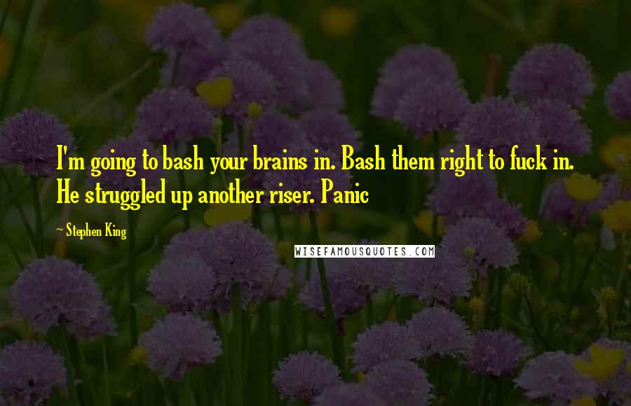 Stephen King Quotes: I'm going to bash your brains in. Bash them right to fuck in. He struggled up another riser. Panic