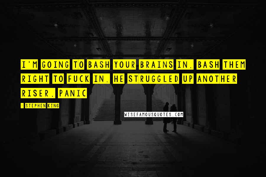 Stephen King Quotes: I'm going to bash your brains in. Bash them right to fuck in. He struggled up another riser. Panic