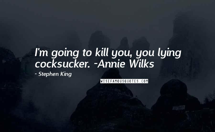 Stephen King Quotes: I'm going to kill you, you lying cocksucker. -Annie Wilks