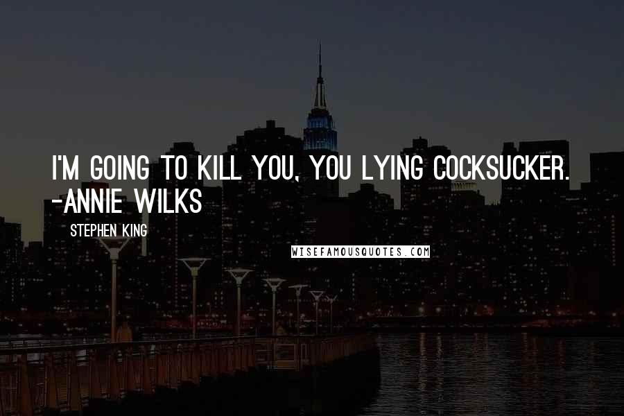 Stephen King Quotes: I'm going to kill you, you lying cocksucker. -Annie Wilks