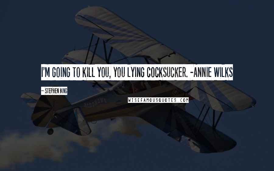 Stephen King Quotes: I'm going to kill you, you lying cocksucker. -Annie Wilks