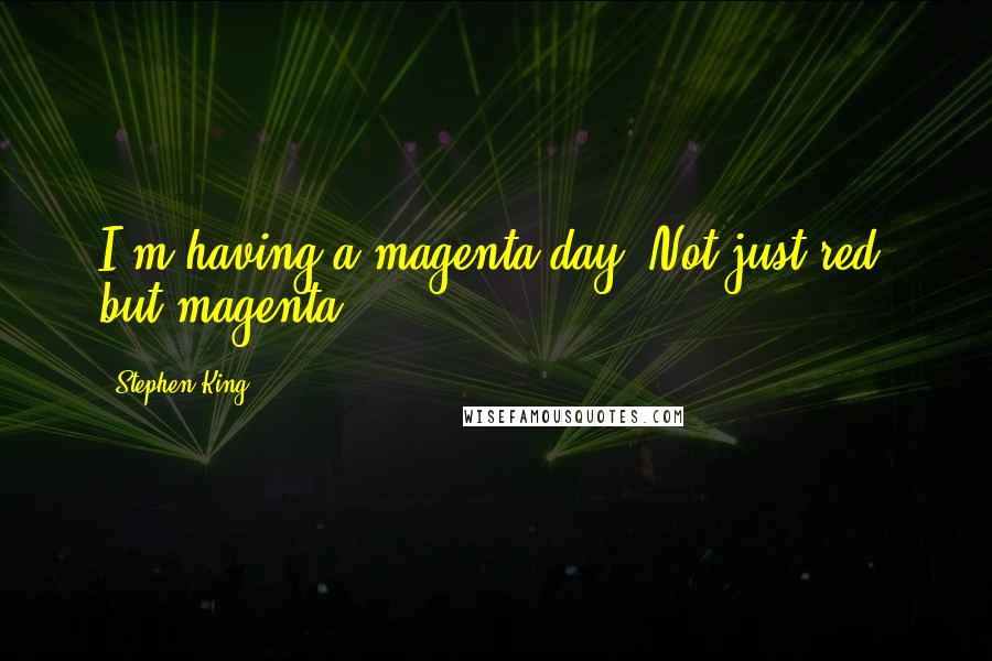 Stephen King Quotes: I'm having a magenta day. Not just red, but magenta!