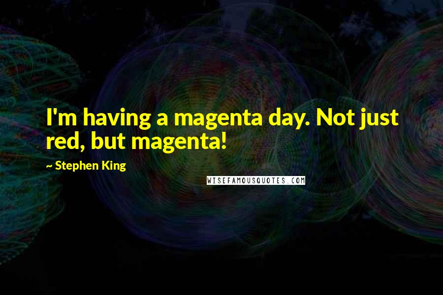 Stephen King Quotes: I'm having a magenta day. Not just red, but magenta!