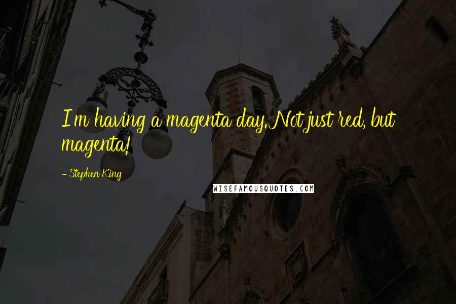 Stephen King Quotes: I'm having a magenta day. Not just red, but magenta!