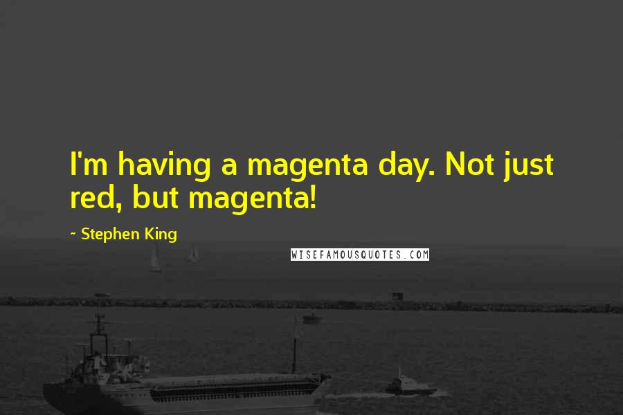 Stephen King Quotes: I'm having a magenta day. Not just red, but magenta!