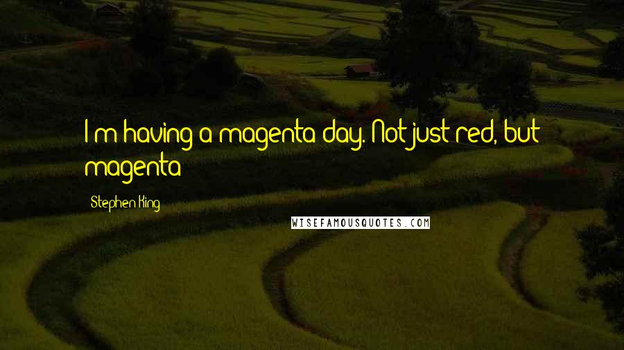 Stephen King Quotes: I'm having a magenta day. Not just red, but magenta!