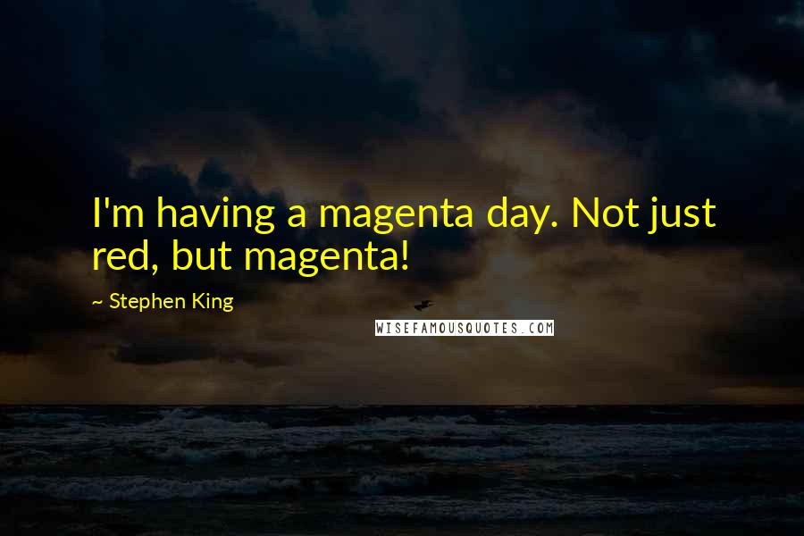 Stephen King Quotes: I'm having a magenta day. Not just red, but magenta!