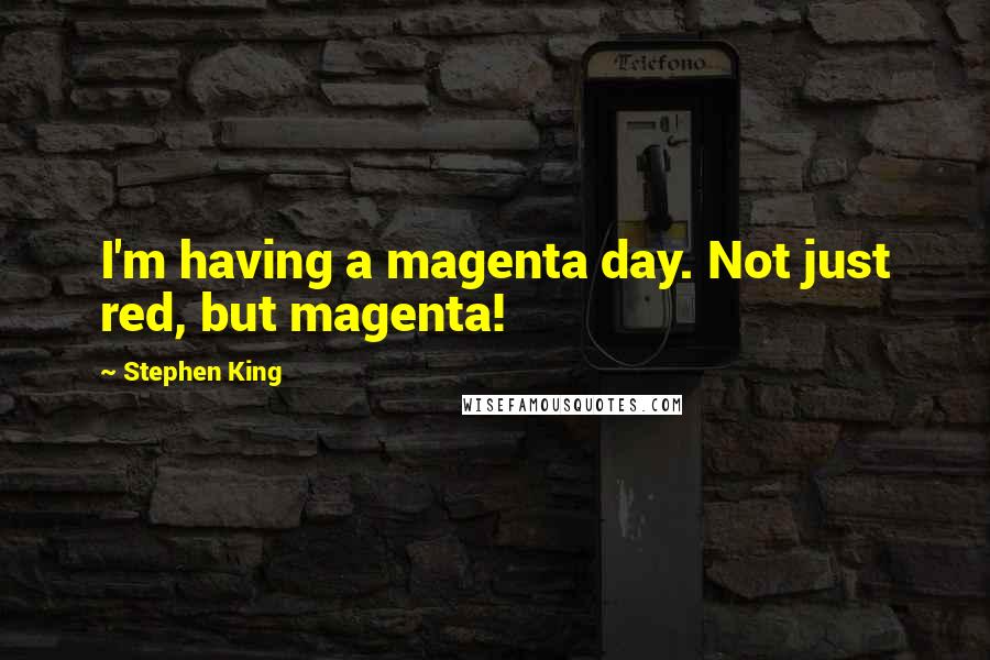 Stephen King Quotes: I'm having a magenta day. Not just red, but magenta!