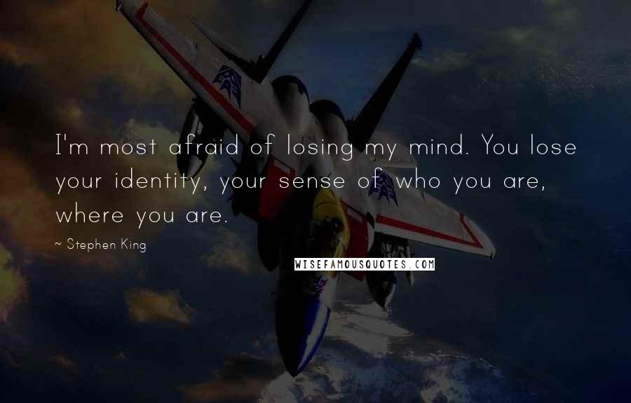 Stephen King Quotes: I'm most afraid of losing my mind. You lose your identity, your sense of who you are, where you are.