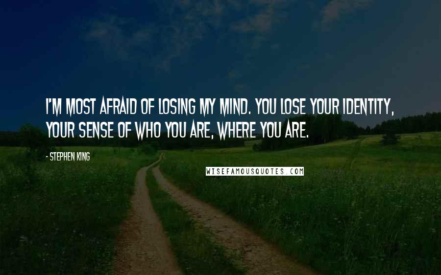 Stephen King Quotes: I'm most afraid of losing my mind. You lose your identity, your sense of who you are, where you are.