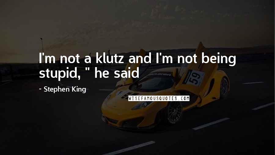 Stephen King Quotes: I'm not a klutz and I'm not being stupid, " he said