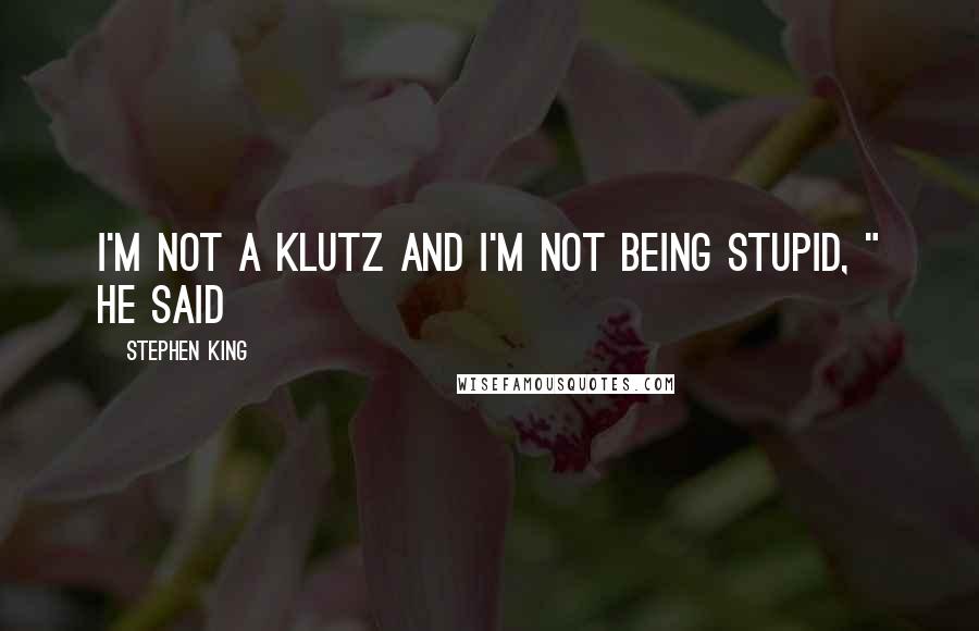 Stephen King Quotes: I'm not a klutz and I'm not being stupid, " he said