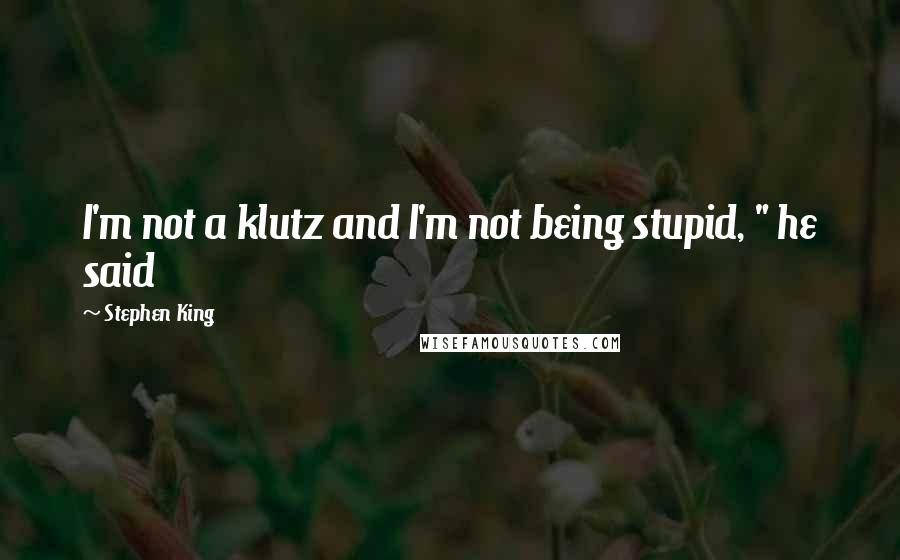 Stephen King Quotes: I'm not a klutz and I'm not being stupid, " he said