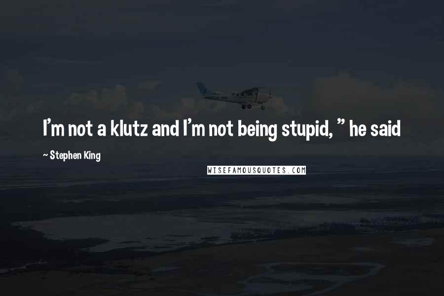 Stephen King Quotes: I'm not a klutz and I'm not being stupid, " he said