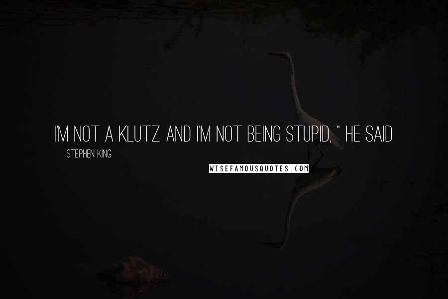 Stephen King Quotes: I'm not a klutz and I'm not being stupid, " he said