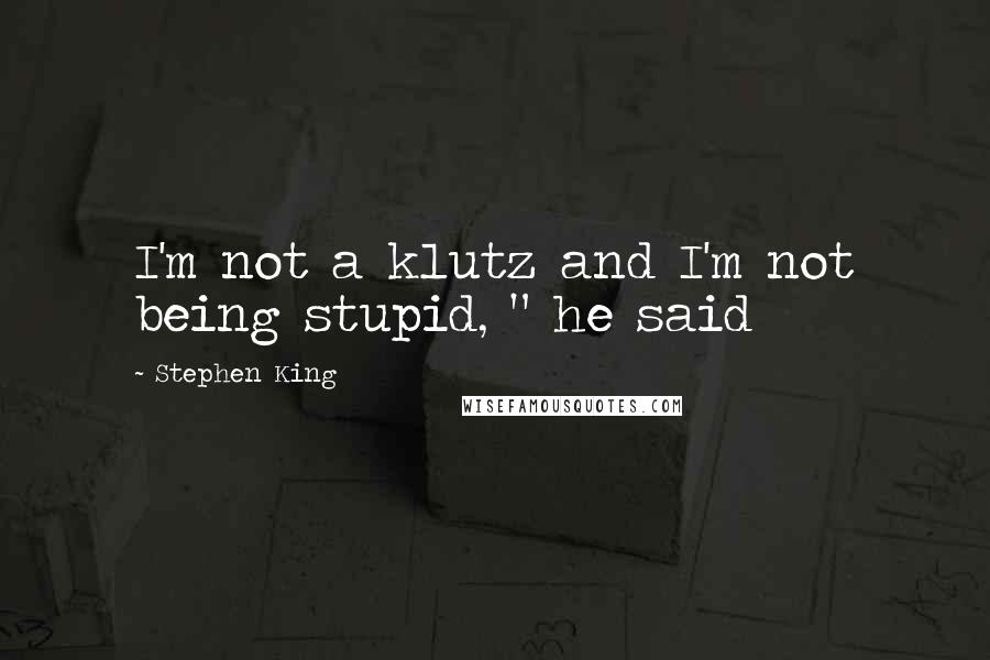 Stephen King Quotes: I'm not a klutz and I'm not being stupid, " he said