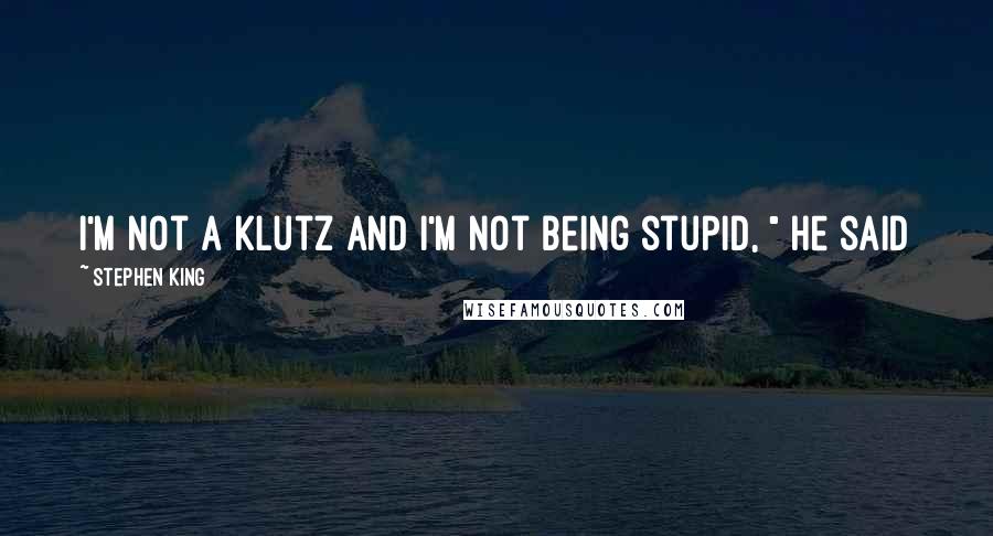Stephen King Quotes: I'm not a klutz and I'm not being stupid, " he said