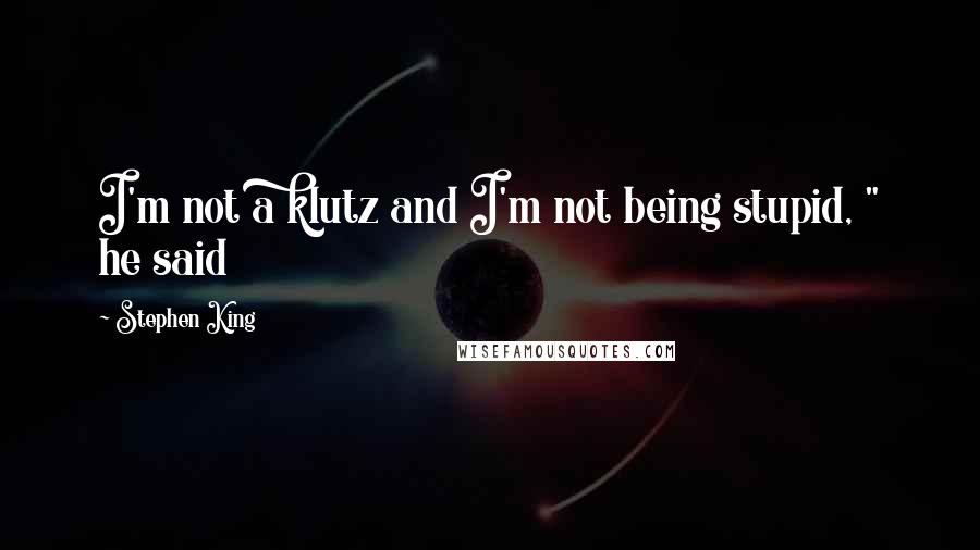 Stephen King Quotes: I'm not a klutz and I'm not being stupid, " he said