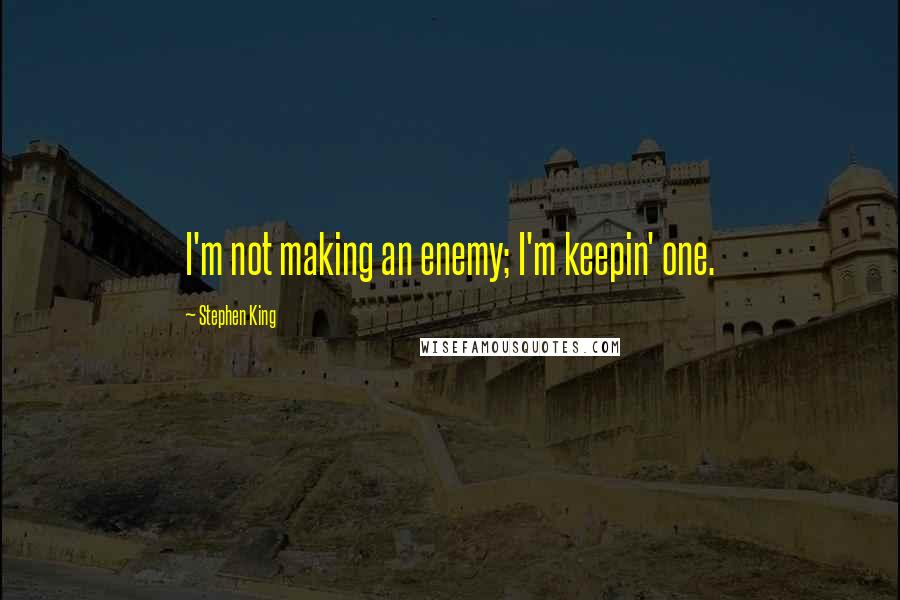 Stephen King Quotes: I'm not making an enemy; I'm keepin' one.