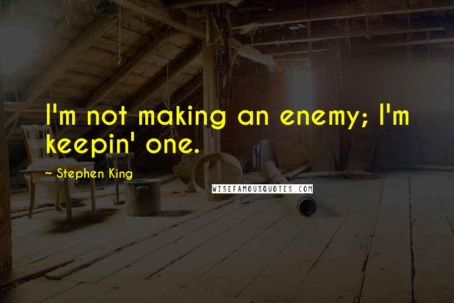 Stephen King Quotes: I'm not making an enemy; I'm keepin' one.