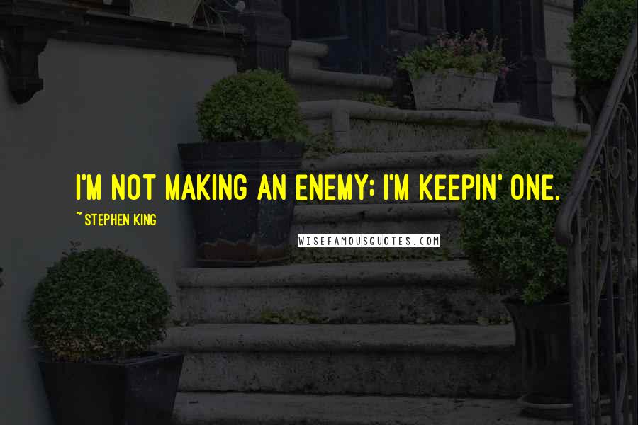 Stephen King Quotes: I'm not making an enemy; I'm keepin' one.