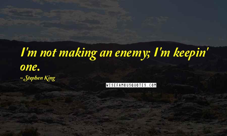 Stephen King Quotes: I'm not making an enemy; I'm keepin' one.