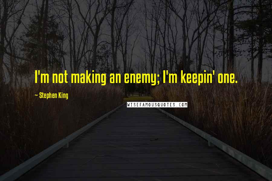 Stephen King Quotes: I'm not making an enemy; I'm keepin' one.