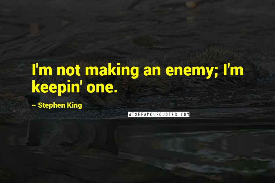 Stephen King Quotes: I'm not making an enemy; I'm keepin' one.